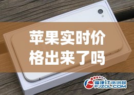 苹果实时价格出来了吗,苹果手机实时价格