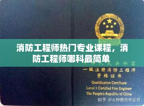 消防工程师热门专业课程,消防工程师哪科最简单