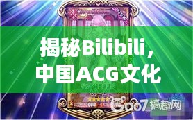 揭秘Bilibili，中国ACG文化的热门聚集地