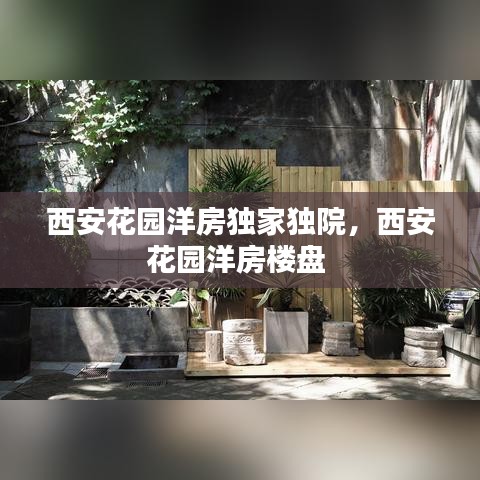 西安花园洋房独家独院,西安花园洋房楼盘