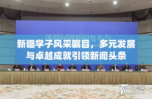 新疆学子风采瞩目，多元发展与卓越成就引领新闻头条