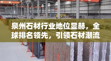 泉州石材行业地位显赫，全球排名领先，引领石材潮流风向标