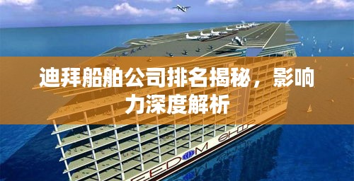 迪拜船舶公司排名揭秘,影响力深度解析