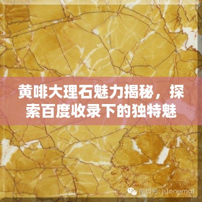 黄啡大理石魅力揭秘,探索百度收录下的独特魅力