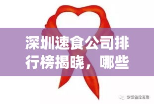 深圳速食公司排行榜揭晓,哪些品牌领先行业?